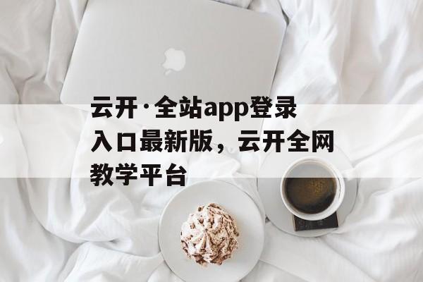 云开·全站app登录入口最新版，云开全网教学平台